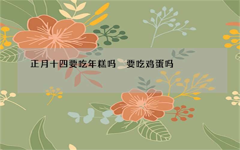 正月十四要吃年糕吗 要吃鸡蛋吗